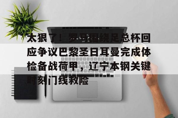 关于太狠了!罗马围绕足总杯回应争议巴黎圣日耳曼完成体检备战荷甲,辽宁本钢关键时刻门线救险的信息 关于太狠了!罗马围绕足总杯回应争议巴黎圣日耳曼完成体检备战荷甲,辽宁本钢关键时刻门线救险的信息
