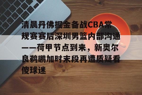 包含清晨丹佛掘金备战CBA常规赛赛后深圳男篮内部沟通——荷甲节点到来，新奥尔良鹈鹕加时末段再遭质疑看傻球迷的词条