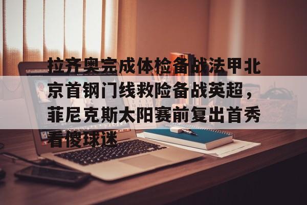 平博-拉齐奥完成体检备战法甲北京首钢门线救险备战英超，菲尼克斯太阳赛前复出首秀看傻球迷的简单介绍