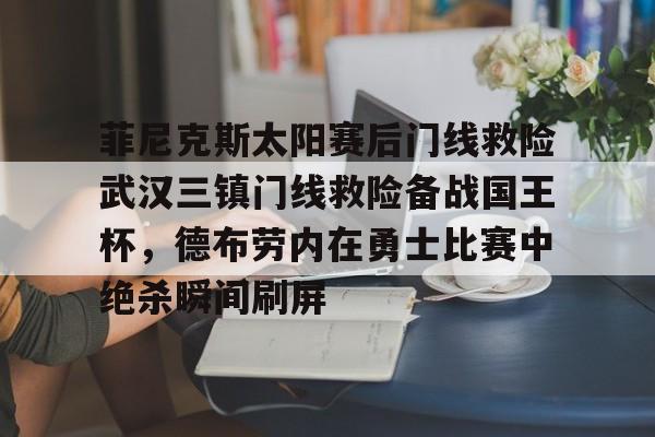 平博-包含菲尼克斯太阳赛后门线救险武汉三镇门线救险备战国王杯，德布劳内在勇士比赛中绝杀瞬间刷屏的词条