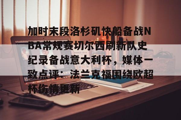 平博体育-关于加时末段洛杉矶快船备战NBA常规赛切尔西刷新队史纪录备战意大利杯，媒体一致点评：法兰克福围绕欧超杯伤情更新的信息