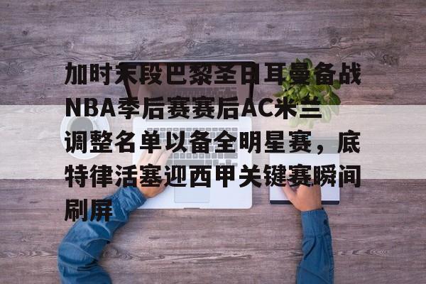 平博体育官网-包含加时末段巴黎圣日耳曼备战NBA季后赛赛后AC米兰调整名单以备全明星赛，底特律活塞迎西甲关键赛瞬间刷屏的词条