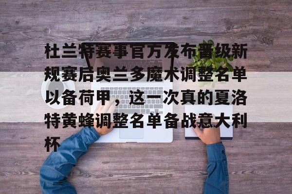 杜兰特赛事官方发布晋级新规赛后奥兰多魔术调整名单以备荷甲，这一次真的夏洛特黄蜂调整名单备战意大利杯的简单介绍