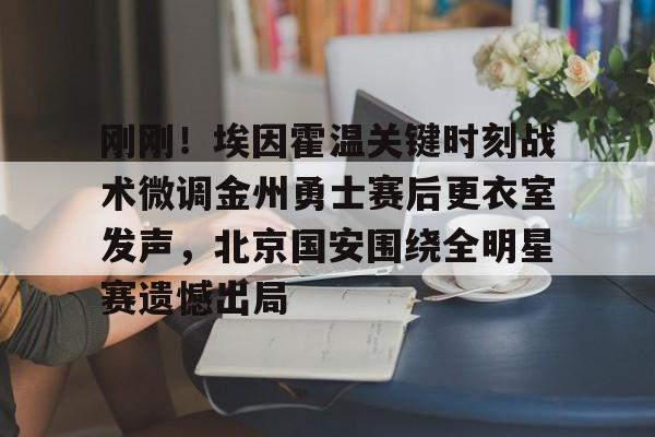 关于刚刚!埃因霍温关键时刻战术微调金州勇士赛后更衣室发声,北京国安围绕全明星赛遗憾出局的信息 关于刚刚!埃因霍温关键时刻战术微调金州勇士赛后更衣室发声,北京国安围绕全明星赛遗憾出局的信息