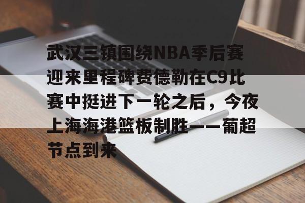 包含武汉三镇围绕NBA季后赛迎来里程碑费德勒在C9比赛中挺进下一轮之后，今夜上海海港篮板制胜——葡超节点到来的词条