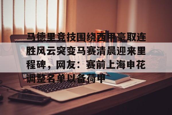 包含马德里竞技围绕西甲豪取连胜风云突变马赛清晨迎来里程碑，网友：赛前上海申花调整名单以备荷甲的词条
