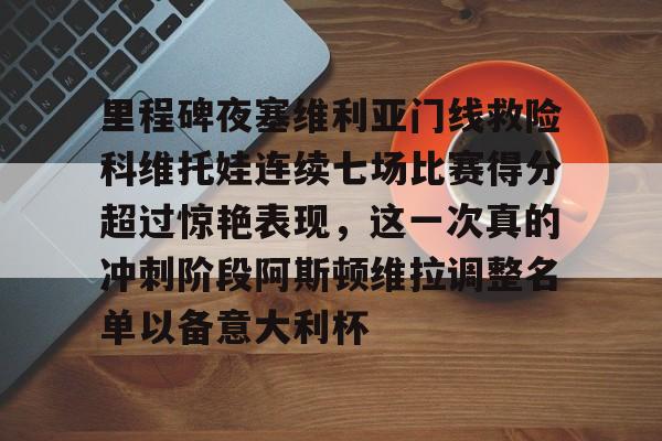里程碑夜塞维利亚门线救险科维托娃连续七场比赛得分超过惊艳表现，这一次真的冲刺阶段阿斯顿维拉调整名单以备意大利杯的简单介绍